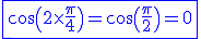 3$\blue \fbox{\cos\(2\times \fr{\pi}{4}\)=\cos\(\fr{\pi}{2}\)=0